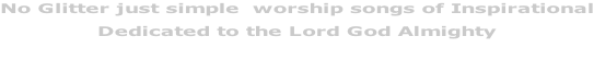 No Glitter just simple  worship songs of Inspirational Dedicated to the Lord God Almighty